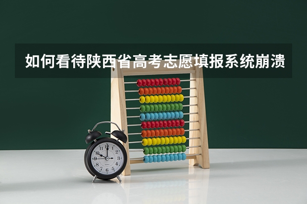 如何看待陕西省高考志愿填报系统崩溃，多名考生因此未能及时提交志愿，导致志愿填报失败？