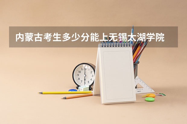 内蒙古考生多少分能上无锡太湖学院