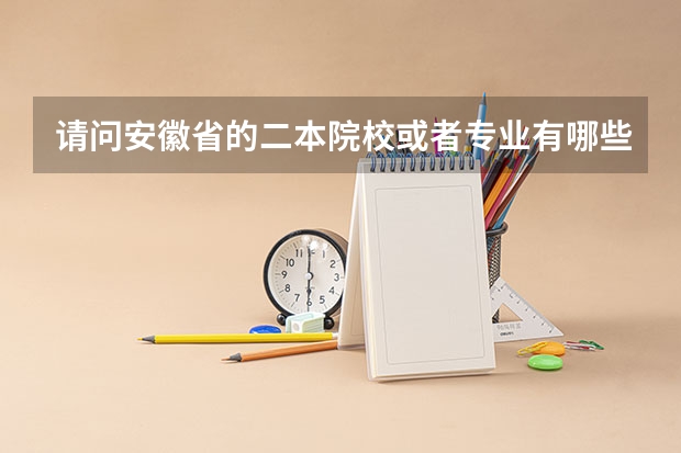 请问安徽省的二本院校或者专业有哪些?我妹妹考了570分(文科),想报个省内的大学。谢谢回答!!