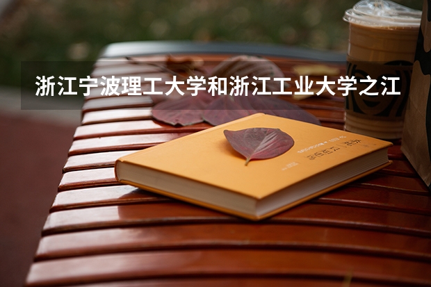 浙江宁波理工大学和浙江工业大学之江学院哪个好