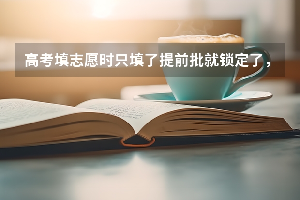 高考填志愿时只填了提前批就锁定了，普通批还能填吗