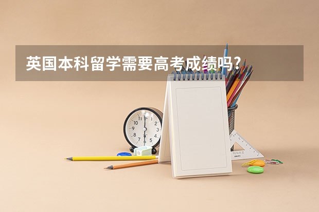 英国本科留学需要高考成绩吗?