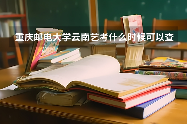 重庆邮电大学云南艺考什么时候可以查询