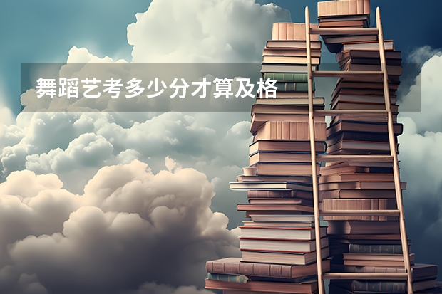 舞蹈艺考多少分才算及格