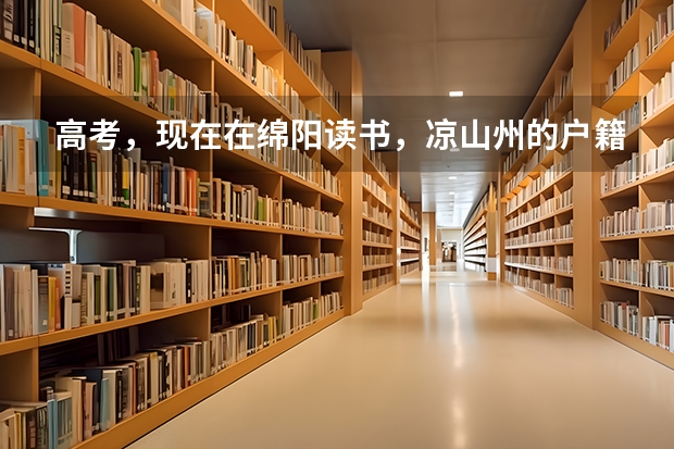 高考，现在在绵阳读书，凉山州的户籍，但是是汉族，回去本地参加高考，可以加分吗？