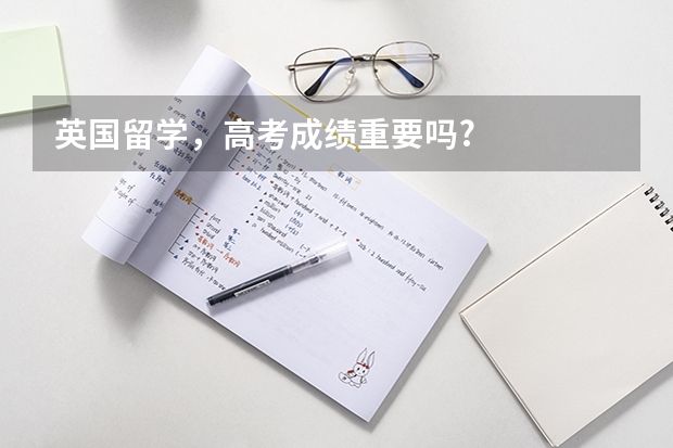 英国留学,高考成绩重要吗?