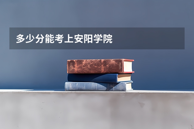 多少分能考上安阳学院