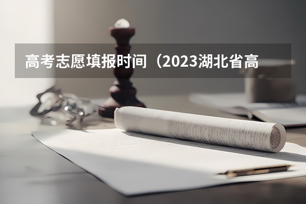 高考志愿填报时间（2023湖北省高考志愿填报时间）