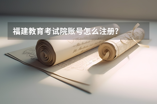 福建教育考试院账号怎么注册?