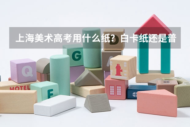 上海美术高考用什么纸?白卡纸还是普通的粗糙的纸