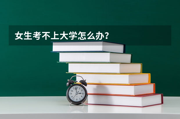 女生考不上大学怎么办？