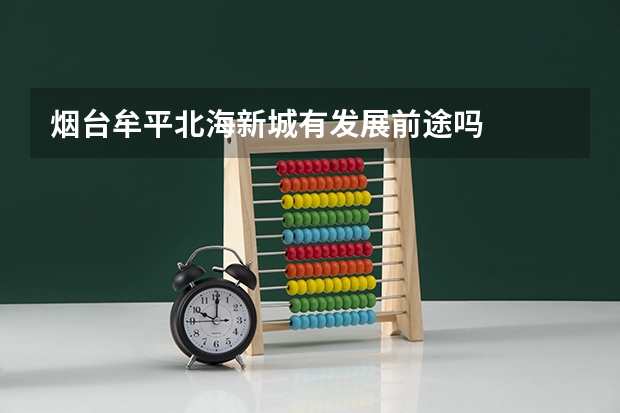 烟台牟平北海新城有发展前途吗
