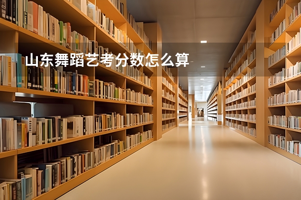 山东舞蹈艺考分数怎么算