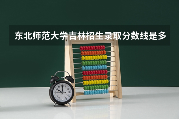 东北师范大学吉林招生录取分数线是多少