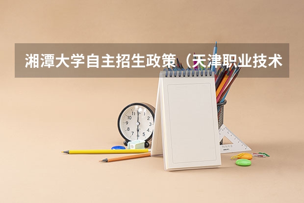 湘潭大学自主招生政策(天津职业技术师范大学报考政策解读)
