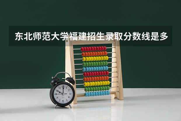 东北师范大学福建招生录取分数线是多少