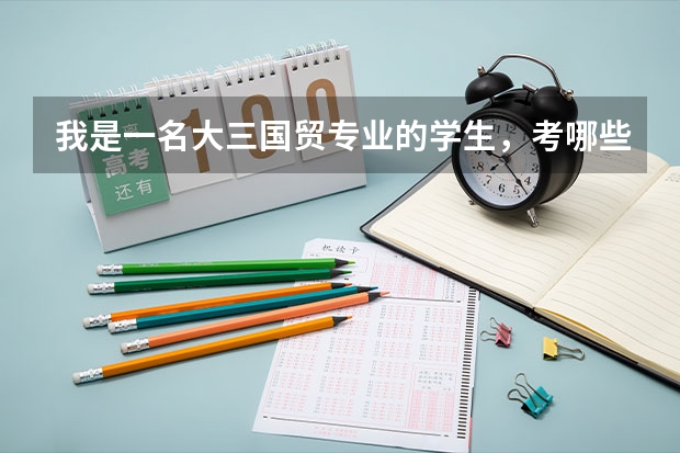 我是一名大三国贸专业的学生，考哪些证对以后的职业比较有用？