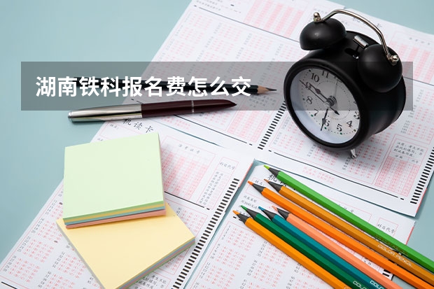 湖南铁科报名费怎么交