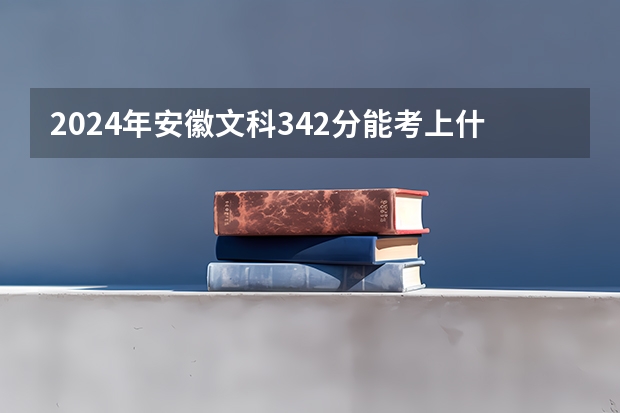 2024年安徽文科342分能考上什么大学?