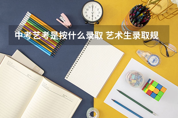 中考艺考是按什么录取 艺术生录取规则