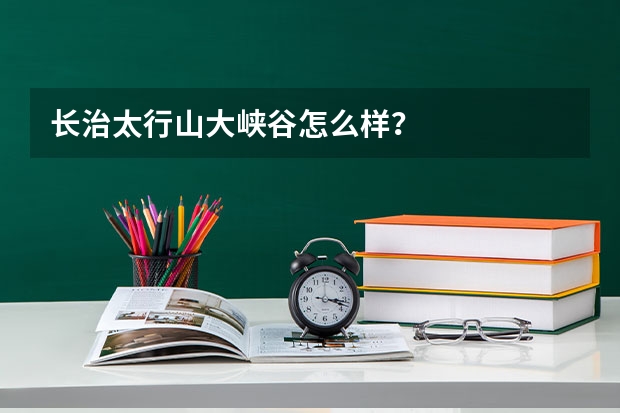 长治太行山大峡谷怎么样？