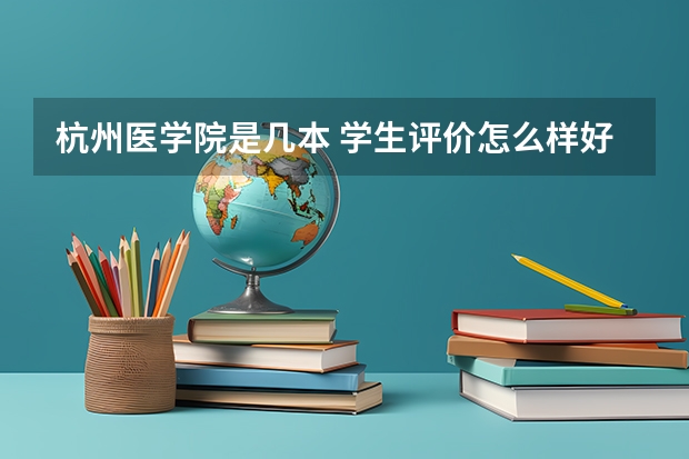 杭州医学院是几本 学生评价怎么样好不好(10条)