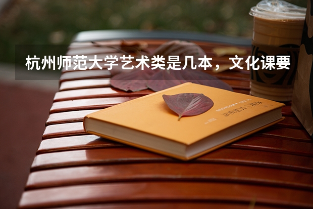杭州师范大学艺术类是几本,文化课要多少分?