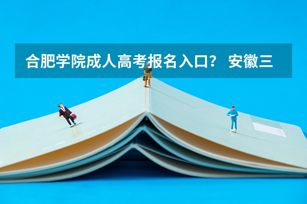 合肥学院成人高考报名入口? 安徽三联学院成人高考报名入口?