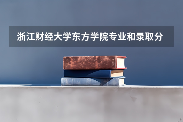  浙江财经大学东方学院专业和录取分数线是多少