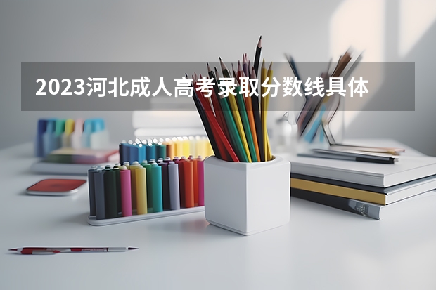 2023河北成人高考录取分数线具体是多少