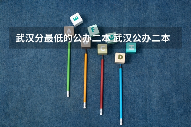 武汉分最低的公办二本 武汉公办二本最低分数线