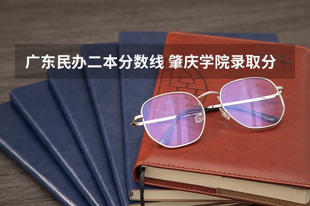 广东民办二本分数线 肇庆学院录取分数线和学费