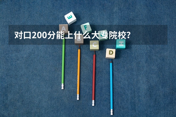 对口200分能上什么大专院校？