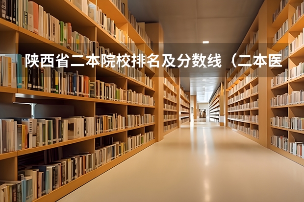 陕西省二本院校排名及分数线（二本医科大学最低分）