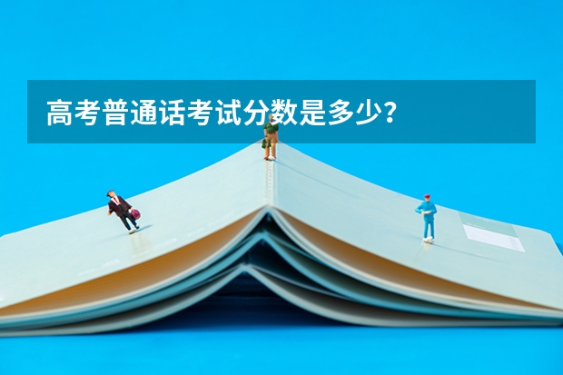 高考普通话考试分数是多少？