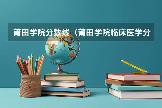 莆田学院分数线（莆田学院临床医学分数线）