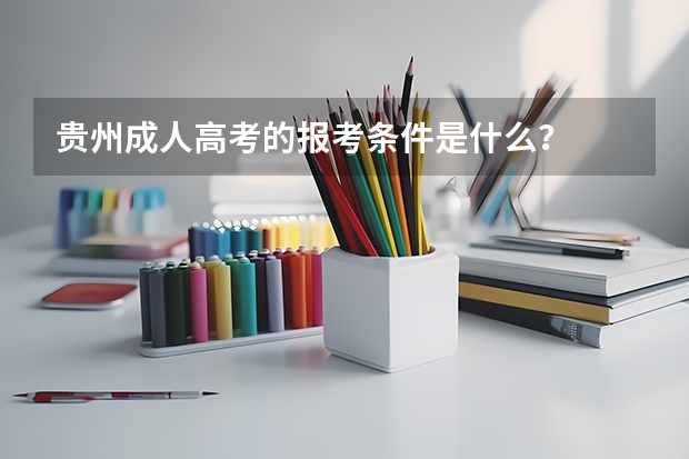 贵州成人高考的报考条件是什么?