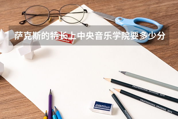 萨克斯的特长上中央音乐学院要多少分