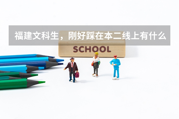福建文科生,刚好踩在本二线上有什么大学可以报