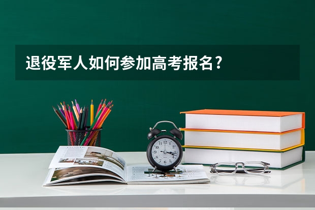 退役军人如何参加高考报名?