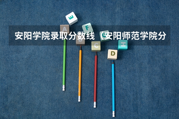 安阳学院录取分数线（安阳师范学院分数线）