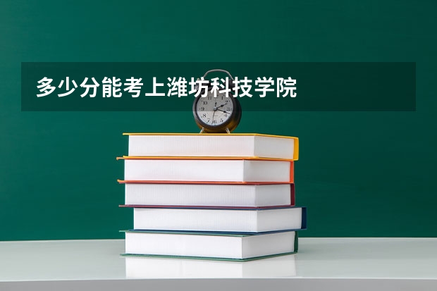 多少分能考上潍坊科技学院