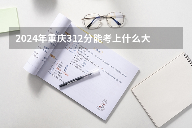 2024年重庆312分能考上什么大学?