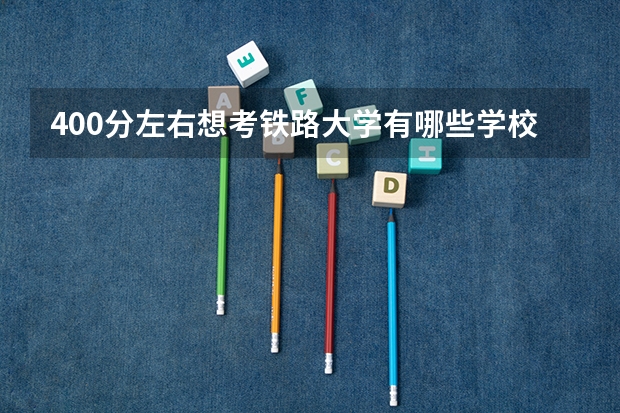 400分左右想考铁路大学有哪些学校
