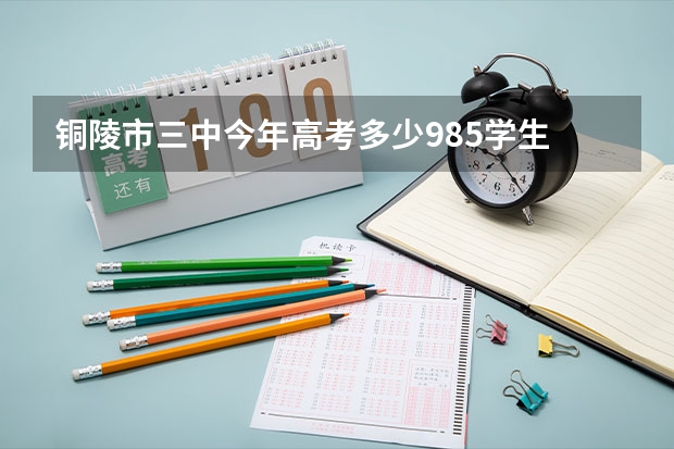 铜陵市三中今年高考多少985学生