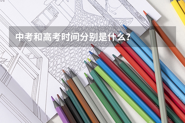 中考和高考时间分别是什么？