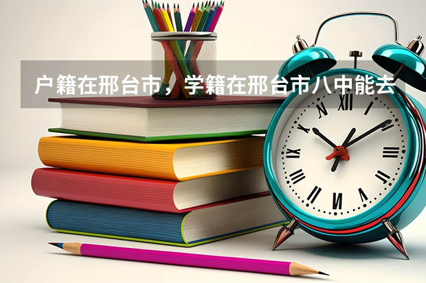 户籍在邢台市,学籍在邢台市八中能去邢台市五中参加高考吗