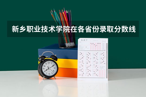 新乡职业技术学院在各省份录取分数线是多少?