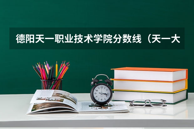 德阳天一职业技术学院分数线（天一大联考高二分数线）