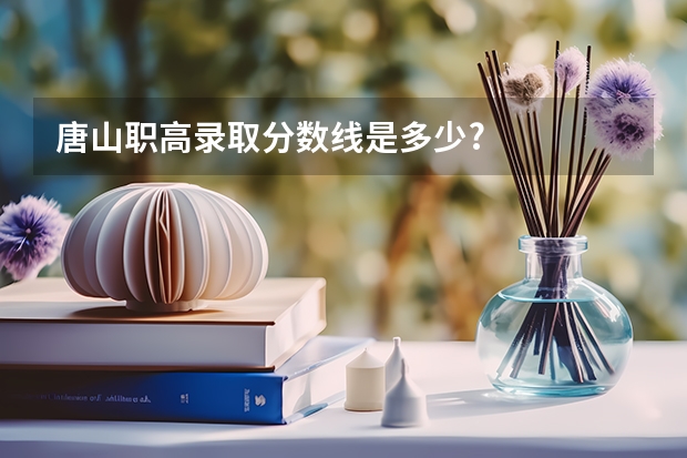 唐山职高录取分数线是多少?